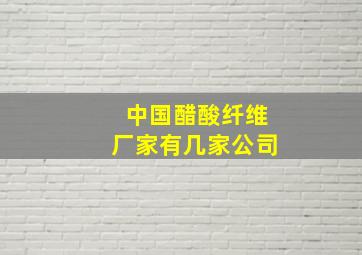 中国醋酸纤维厂家有几家公司