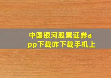 中国银河股票证券app下载咋下载手机上