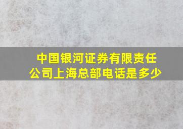 中国银河证券有限责任公司上海总部电话是多少