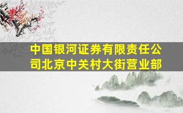 中国银河证券有限责任公司北京中关村大街营业部