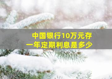 中国银行10万元存一年定期利息是多少