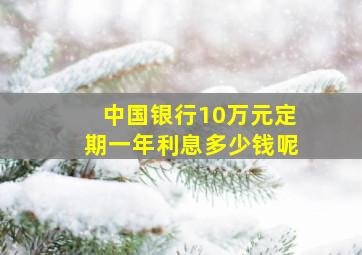 中国银行10万元定期一年利息多少钱呢