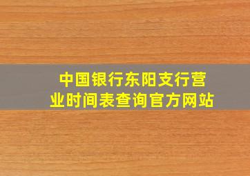 中国银行东阳支行营业时间表查询官方网站