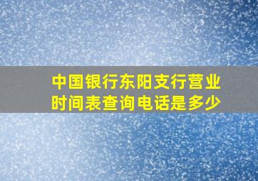 中国银行东阳支行营业时间表查询电话是多少