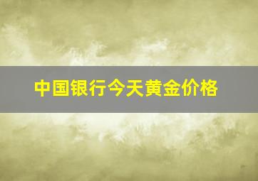 中国银行今天黄金价格