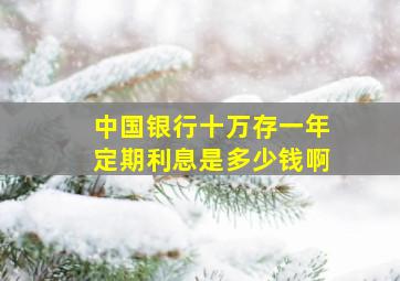 中国银行十万存一年定期利息是多少钱啊