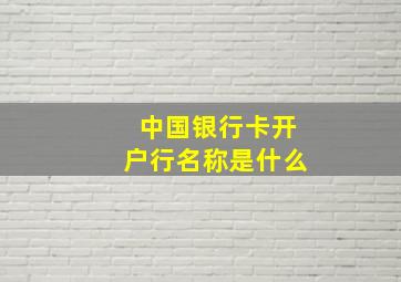 中国银行卡开户行名称是什么