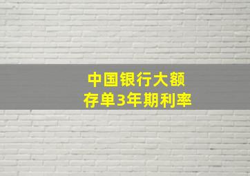 中国银行大额存单3年期利率