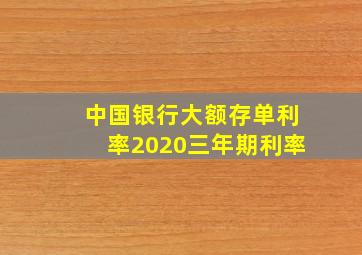 中国银行大额存单利率2020三年期利率