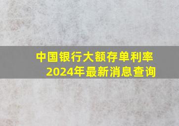 中国银行大额存单利率2024年最新消息查询