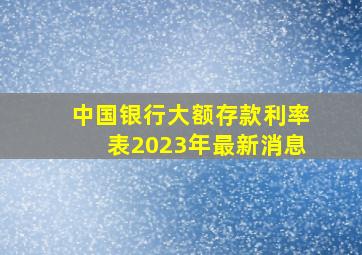 中国银行大额存款利率表2023年最新消息