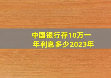 中国银行存10万一年利息多少2023年