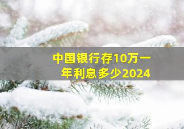 中国银行存10万一年利息多少2024