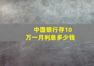 中国银行存10万一月利息多少钱