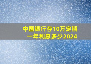 中国银行存10万定期一年利息多少2024