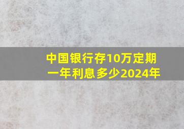 中国银行存10万定期一年利息多少2024年