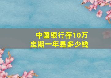 中国银行存10万定期一年是多少钱