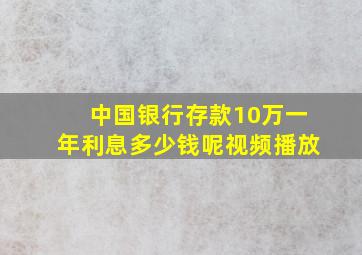 中国银行存款10万一年利息多少钱呢视频播放