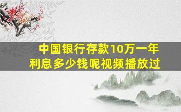 中国银行存款10万一年利息多少钱呢视频播放过