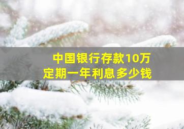 中国银行存款10万定期一年利息多少钱