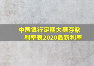 中国银行定期大额存款利率表2020最新利率