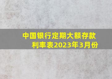 中国银行定期大额存款利率表2023年3月份