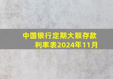 中国银行定期大额存款利率表2024年11月