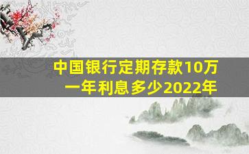 中国银行定期存款10万一年利息多少2022年