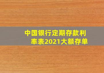 中国银行定期存款利率表2021大额存单