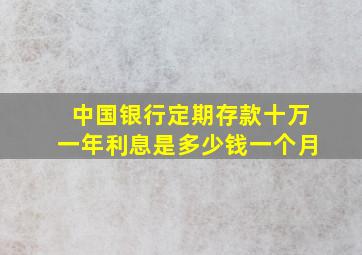 中国银行定期存款十万一年利息是多少钱一个月