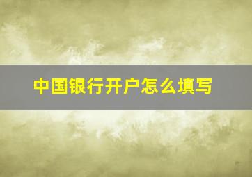 中国银行开户怎么填写