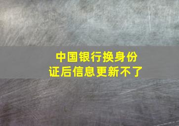 中国银行换身份证后信息更新不了