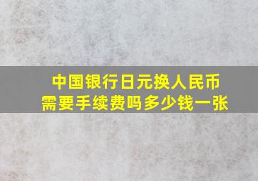 中国银行日元换人民币需要手续费吗多少钱一张