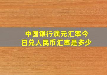 中国银行澳元汇率今日兑人民币汇率是多少