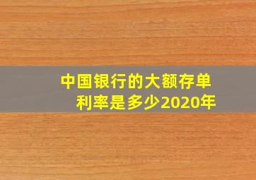 中国银行的大额存单利率是多少2020年