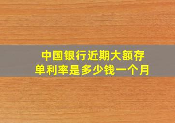 中国银行近期大额存单利率是多少钱一个月