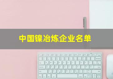 中国镍冶炼企业名单