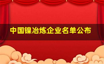 中国镍冶炼企业名单公布