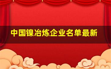 中国镍冶炼企业名单最新