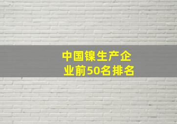 中国镍生产企业前50名排名