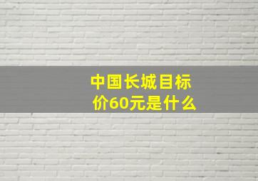 中国长城目标价60元是什么