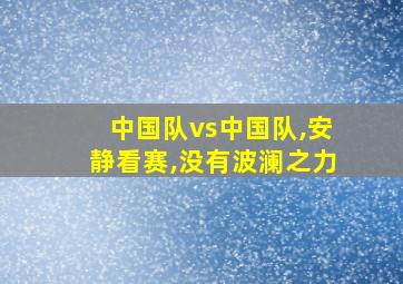 中国队vs中国队,安静看赛,没有波澜之力