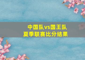 中国队vs国王队夏季联赛比分结果