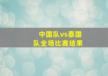 中国队vs泰国队全场比赛结果