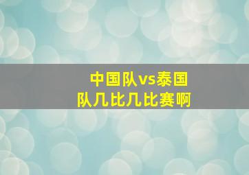 中国队vs泰国队几比几比赛啊