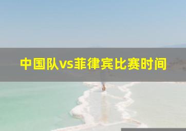 中国队vs菲律宾比赛时间