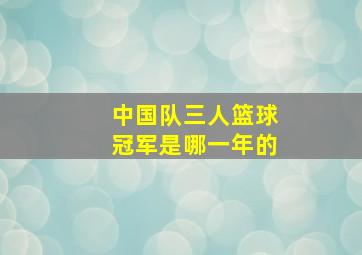 中国队三人篮球冠军是哪一年的