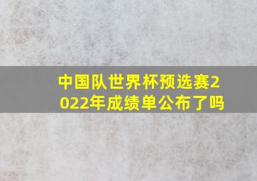 中国队世界杯预选赛2022年成绩单公布了吗