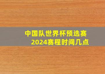 中国队世界杯预选赛2024赛程时间几点