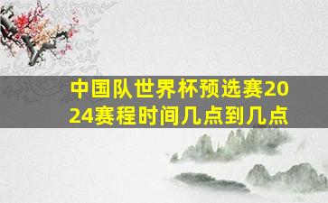 中国队世界杯预选赛2024赛程时间几点到几点